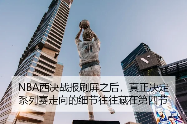 NBA西决战报刷屏之后，真正决定系列赛走向的细节往往藏在第四节